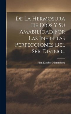 De La Hermosura De Dios Y Su Amabilidad Por Las Infinitas Perfecciones Del Sér Divino... - Nieremberg, Juan Eusebio
