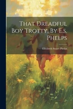 That Dreadful Boy Trotty, By E.s. Phelps - Phelps, Elizabeth Stuart
