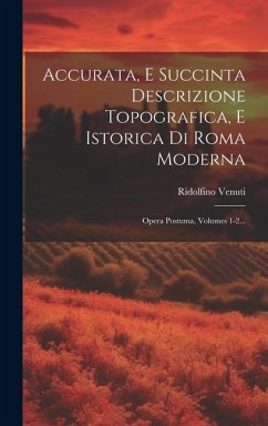 Accurata, E Succinta Descrizione Topografica, E Istorica Di Roma Moderna: Opera Postuma, Volumes 1-2... - Venuti, Ridolfino