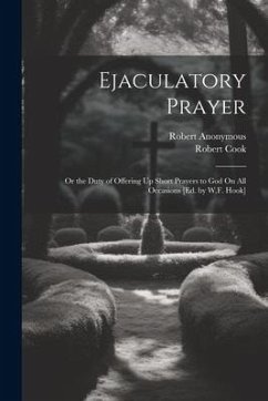 Ejaculatory Prayer: Or the Duty of Offering Up Short Prayers to God On All Occasions [Ed. by W.F. Hook] - Anonymous