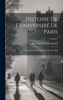 Histoire De L'université De Paris: Depuis Son Origine Jusqu'en L'année 1600; Volume 1 - Crevier, Jean Baptiste Louis