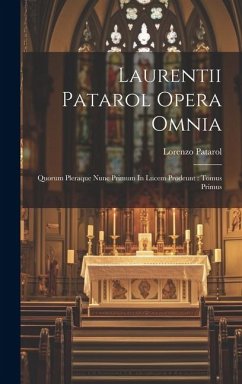 Laurentii Patarol Opera Omnia: Quorum Pleraque Nunc Primum In Lucem Prodeunt: Tomus Primus - Patarol, Lorenzo