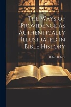 The Ways of Providence As Authentically Illustrated in Bible History - Roberts, Robert