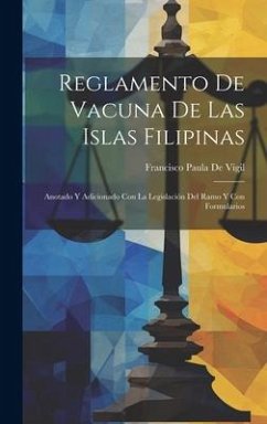 Reglamento De Vacuna De Las Islas Filipinas: Anotado Y Adicionado Con La Legislación Del Ramo Y Con Formularios - De Vigil, Francisco Paula