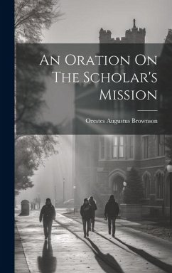 An Oration On The Scholar's Mission - Brownson, Orestes Augustus