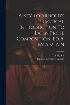 A Key To Arnold's Practical Introduction To Latin Prose Composition, Ed. 5, By A.m. A N - A-N, A. M.