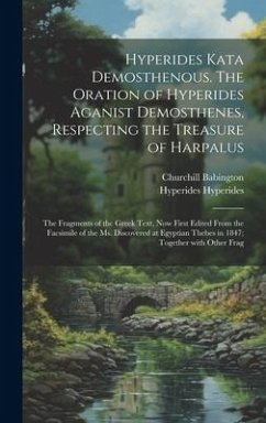 Hyperides kata Demosthenous. The oration of Hyperides aganist Demosthenes, respecting the treasure of Harpalus; the fragments of the Greek text, now f - Babington, Churchill; Hyperides, Hyperides