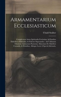 Armamentarium Ecclesiasticum: Complectens Arma Spiritualia Fortissima Ad Insultus Diabolicos Elidendos, & Feliciter Superandos: Ad Utilitatem Omnium - Stoiber, Ubald