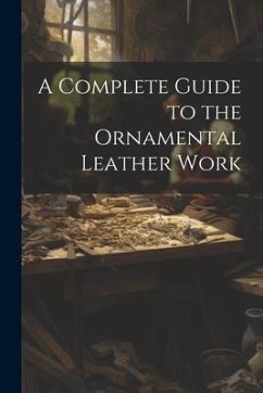 A Complete Guide to the Ornamental Leather Work - Anonymous