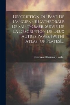 Description Du Pavé De L'ancienne Cathédrale De Saint-omer, Suivie De La Description De Deux Autres Pavés. [with] Atlas [of Plates]....