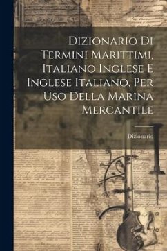 Dizionario Di Termini Marittimi, Italiano Inglese E Inglese Italiano, Per Uso Della Marina Mercantile - Dizionario