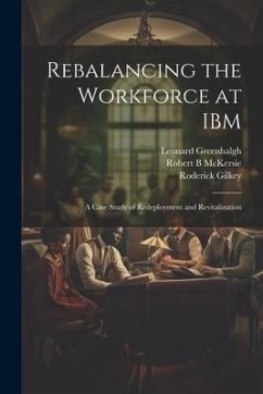 Rebalancing the Workforce at IBM: A Case Study of Redeployment and Revitalization - Greenhalgh, Leonard; McKersie, Robert B.; Gilkey, Roderick
