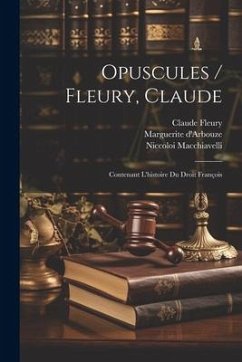 Opuscules / Fleury, Claude: Contenant L'histoire Du Droit François - Fleury, Claude; Macchiavelli, Niccoloi