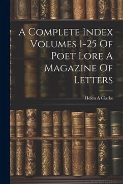 A Complete Index Volumes 1-25 Of Poet Lore A Magazine Of Letters - Clarke, Helen A.