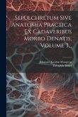 Sepulchretum Sive Anatomia Practica Ex Cadaveribus Morbo Denatis, Volume 3...