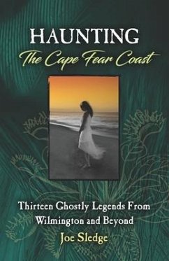 Haunting The Cape Fear Coast: Thirteen Ghostly Legends From Wilmington And Beyond - Sledge, Joe