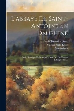 L'abbaye De Saint-antoine En Dauphiné: Essai Historique Et Descriptif, Orné De Huit Dessins Lithographiés... - Dassy, Louis-Toussaint; Saint-Louis, Maison; Morin-Pons