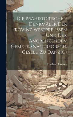 Die Prähistorischen Denkmäler Der Provinz Westpreussen Und Der Angrenzenden Gebiete. (naturforsch. Gesell. Zu Danzig) - Lissauer, Abraham