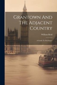 Grantown And The Adjacent Country: A Guide To Strathspey - Reid, William