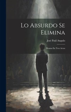 Lo Absurdo Se Elimina: Drama En Tres Actos - Angulo, José Paúl