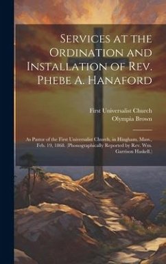 Services at the Ordination and Installation of Rev. Phebe A. Hanaford: As Pastor of the First Universalist Church, in Hingham, Mass., Feb. 19, 1868. ( - Church, First Universalist; Brown, Olympia