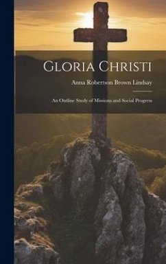 Gloria Christi; an Outline Study of Missions and Social Progress - Lindsay, Anna Robertson Brown