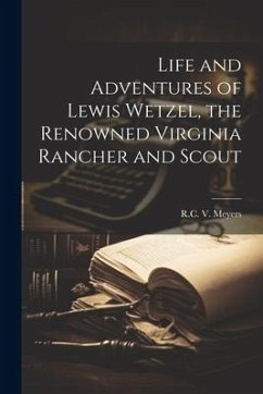 Life and Adventures of Lewis Wetzel, the Renowned Virginia Rancher and Scout - Meyers, R. C. V.