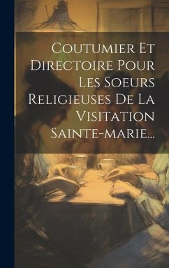 Coutumier Et Directoire Pour Les Soeurs Religieuses De La Visitation Sainte-marie... - Anonymous