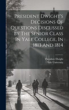 President Dwight's Decisions Of Questions Discussed By The Senior Class In Yale College, In 1813 And 1814 - Dwight, Theodore; University, Yale