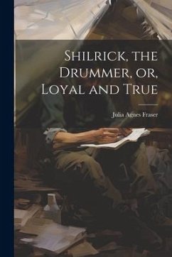 Shilrick, the Drummer, or, Loyal and True - Fraser, Julia Agnes