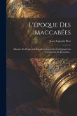 L'époque Des Maccabées: Histoire Du Peuple Juif Depuis Le Retour De L'exil Jusqu'à La Destruction De Jérusalem...