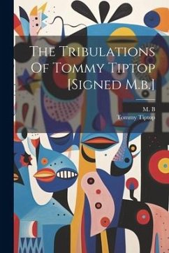 The Tribulations Of Tommy Tiptop [signed M.b.] - B, M.