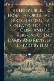 The Holy Bible, Tr. From The Original Texts. [based On A Collation Of The Germ. And Fr. Versions Of J.n. Darby And Revised In Part By Him]