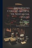 Dissertatio Cvrioso-medica, De Nostalgia, Vulgo: Heimwehe Oder Heimsehnsucht...