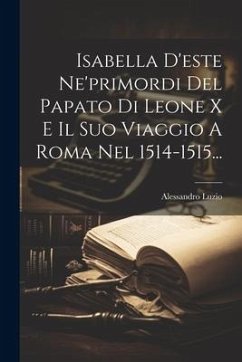 Isabella D'este Ne'primordi Del Papato Di Leone X E Il Suo Viaggio A Roma Nel 1514-1515... - Luzio, Alessandro