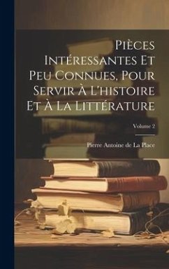 Pièces Intéressantes Et Peu Connues, Pour Servir À L'histoire Et À La Littérature; Volume 2 - De La Place, Pierre Antoine