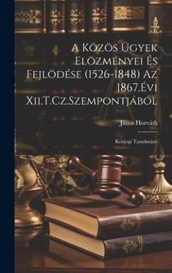 A Közös Ügyek Elözményei És Fejlödése (1526-1848) Az 1867.Évi Xii.T.Cz.Szempontjából: Közjogi Tanulmány - Horváth, János