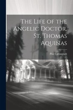 The Life of the Angelic Doctor, St. Thomas Aquinas - Cavanaugh, Pius