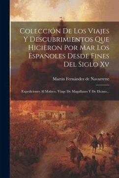 Colección De Los Viajes Y Descubrimientos Que Hicieron Por Mar Los Españoles Desde Fines Del Siglo Xv: Expediciones Al Maluco, Viage De Magallanes Y D