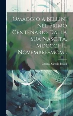 Omaggio a Bellini Nel Primo Centenario Dalla Sua Nascita, Mdccci-Iii Novembre-Mcmi. - Bellini, Catania Circolo