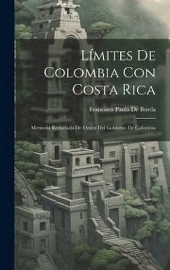 Límites De Colombia Con Costa Rica: Memoria Redactada De Orden Del Gobierno De Colombia - De Borda, Francisco Paula