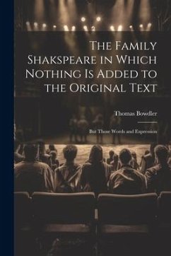 The Family Shakspeare in Which Nothing is Added to the Original Text; but Those Words and Expression - Bowdler, Thomas