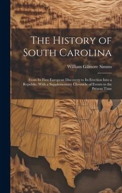 The History of South Carolina: From Its First European Discovery to Its Erection Into a Republic: With a Supplementary Chronicle of Events to the Pre - Simms, William Gilmore