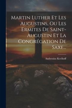 Martin Luther Et Les Augustins, Ou Les Ermites De Saint-augustin Et La Congrégation De Saxe... - Keelhoff, Ambrosius