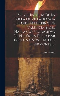 Breve Historia De La Villa De Villafranca Del Cid En El Reino De Valencia Y Del Hallazgo Prodigioso De N.señora Del Losar Con Una Novena, Dos Sermones - Mateu, Jaime