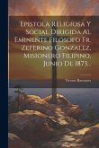 Epistola Religiosa Y Social Dirigida Al Eminente Filósofo Fr. Zeferino Gonzalez, Misionero Filipino, Junio De 1873...