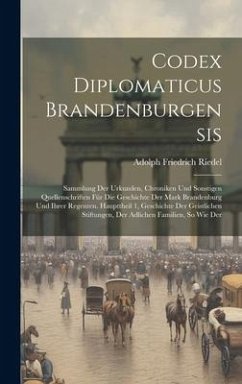 Codex Diplomaticus Brandenburgensis: Sammlung Der Urkunden, Chroniken Und Sonstigen Quellenschriften Für Die Geschichte Der Mark Brandenburg Und Ihrer - Riedel, Adolph Friedrich