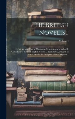 The British Novelist; or, Virtue and Vice in Miniature; Consisting of a Valuable Collection of the Best English Novels ... Faithfully Abridged, so as - Anonymous