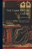 The Game Of The Chesse: A Moral Treatise On The Duties Of Life [tr.] By W. Caxton. Repr. In Phonetic Spelling