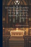 Les Saints Tutélaires De L'église De Riez, Ou Vie Des Saints... Maxime, Fauste Et Thècle...